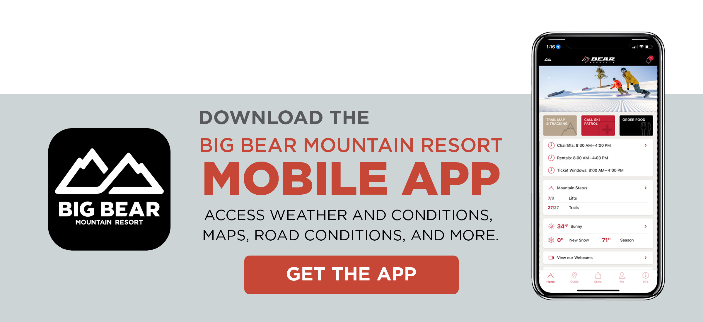 DOWNLOAD THE Big Bear Mountain Resort Mobile App Access weather and conditions, maps, road conditions, and more. GET THE APP